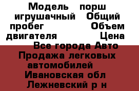  › Модель ­ порш игрушачный › Общий пробег ­ 233 333 › Объем двигателя ­ 45 555 › Цена ­ 100 - Все города Авто » Продажа легковых автомобилей   . Ивановская обл.,Лежневский р-н